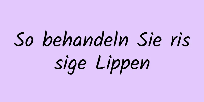 So behandeln Sie rissige Lippen