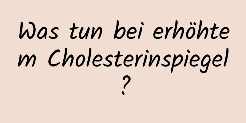 Was tun bei erhöhtem Cholesterinspiegel?