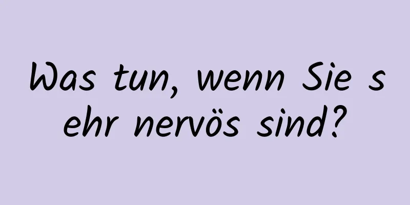 Was tun, wenn Sie sehr nervös sind?