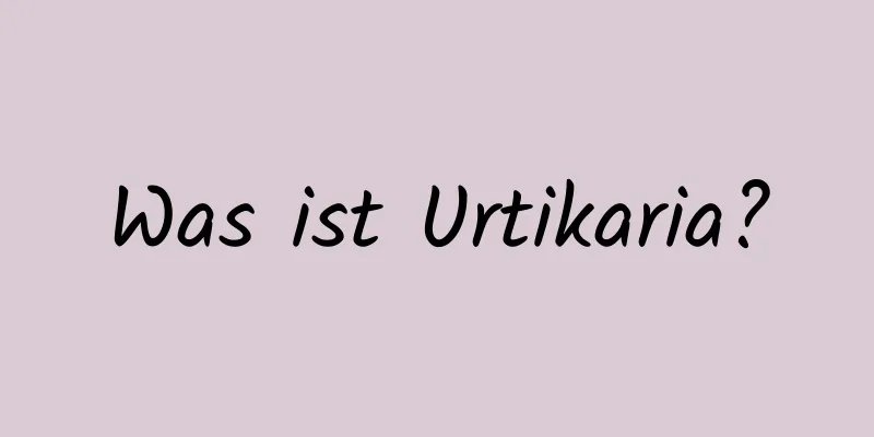 Was ist Urtikaria?