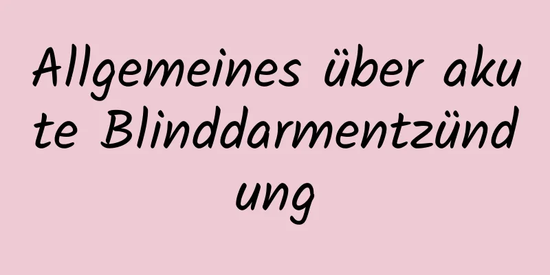 Allgemeines über akute Blinddarmentzündung