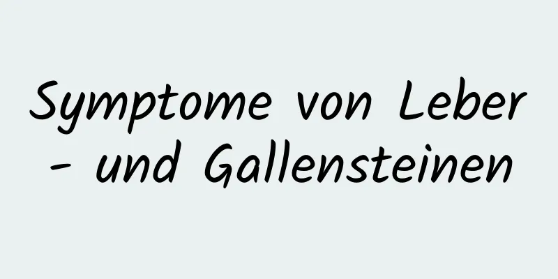 Symptome von Leber- und Gallensteinen