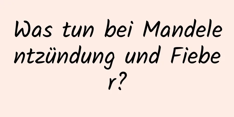 Was tun bei Mandelentzündung und Fieber?