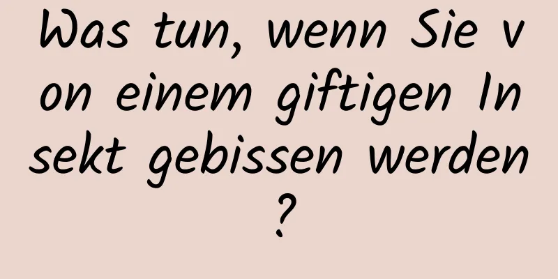 Was tun, wenn Sie von einem giftigen Insekt gebissen werden?