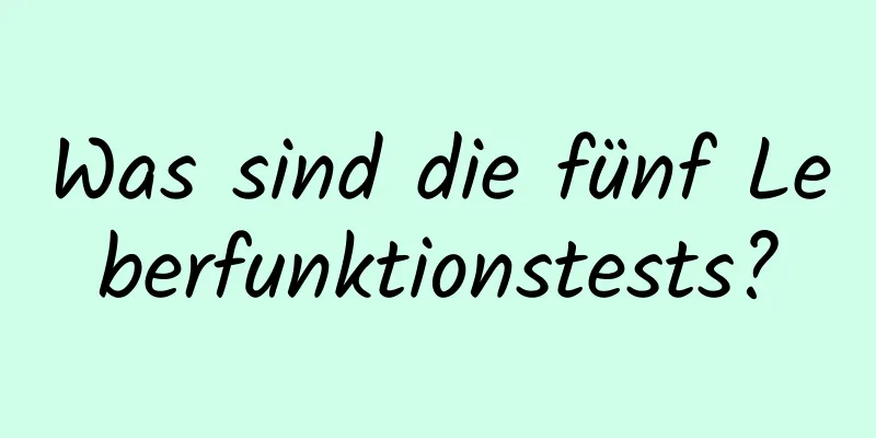 Was sind die fünf Leberfunktionstests?