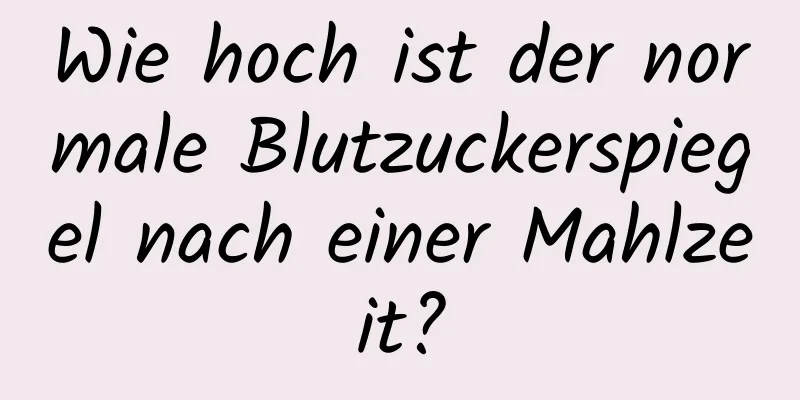 Wie hoch ist der normale Blutzuckerspiegel nach einer Mahlzeit?