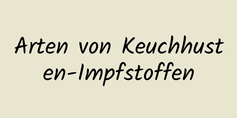 Arten von Keuchhusten-Impfstoffen