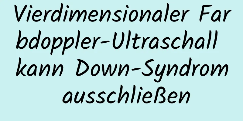 Vierdimensionaler Farbdoppler-Ultraschall kann Down-Syndrom ausschließen