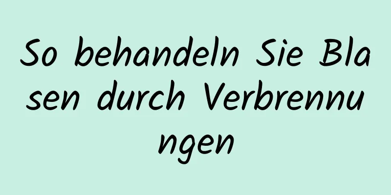 So behandeln Sie Blasen durch Verbrennungen