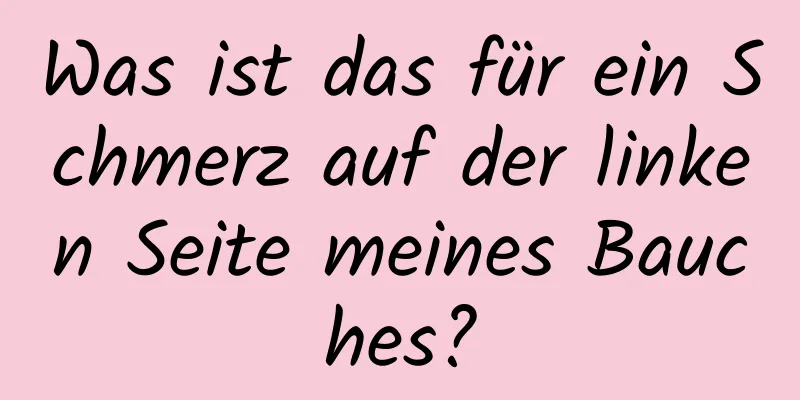 Was ist das für ein Schmerz auf der linken Seite meines Bauches?