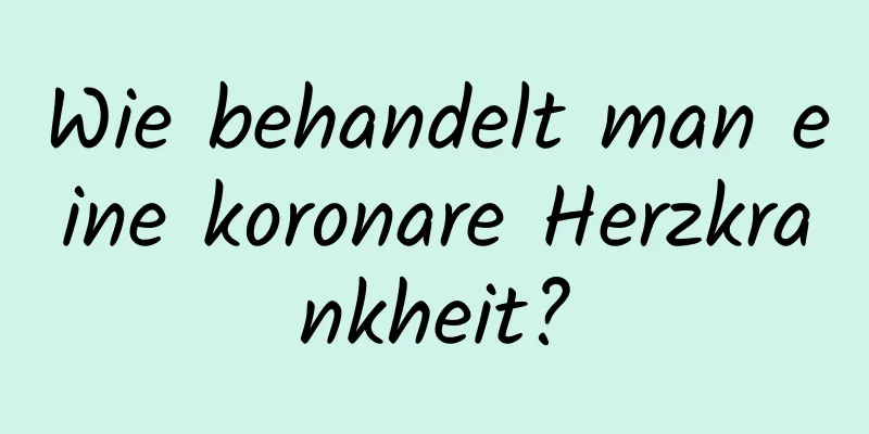 Wie behandelt man eine koronare Herzkrankheit?