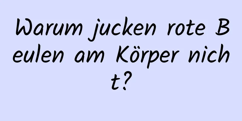 Warum jucken rote Beulen am Körper nicht?