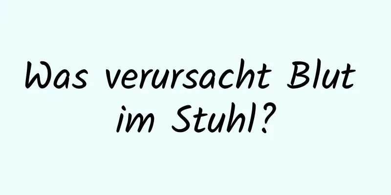 Was verursacht Blut im Stuhl?