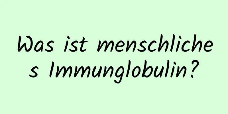 Was ist menschliches Immunglobulin?