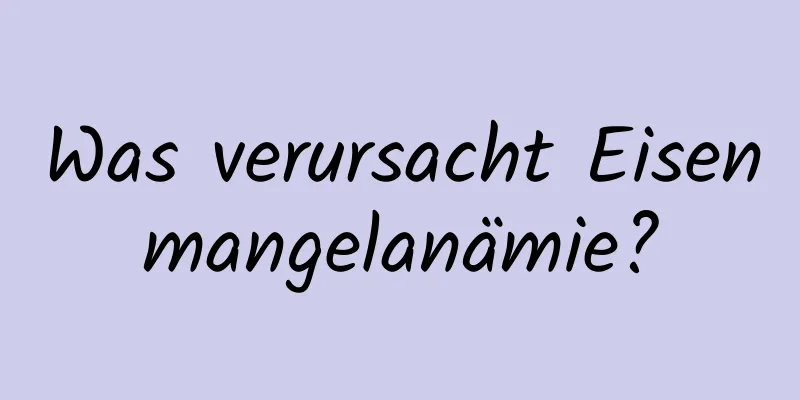 Was verursacht Eisenmangelanämie?