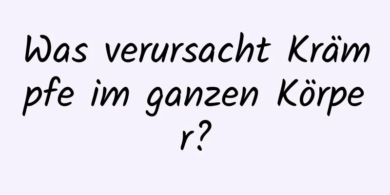 Was verursacht Krämpfe im ganzen Körper?