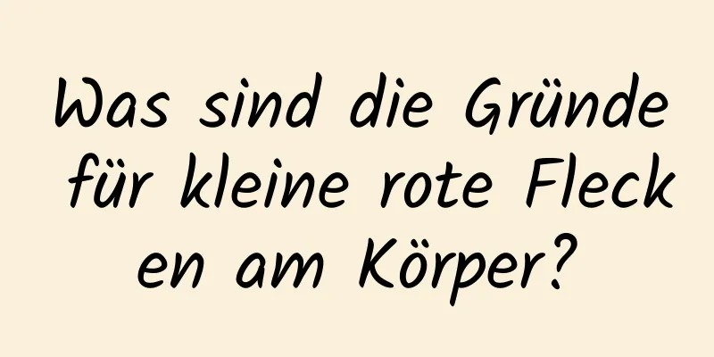 Was sind die Gründe für kleine rote Flecken am Körper?