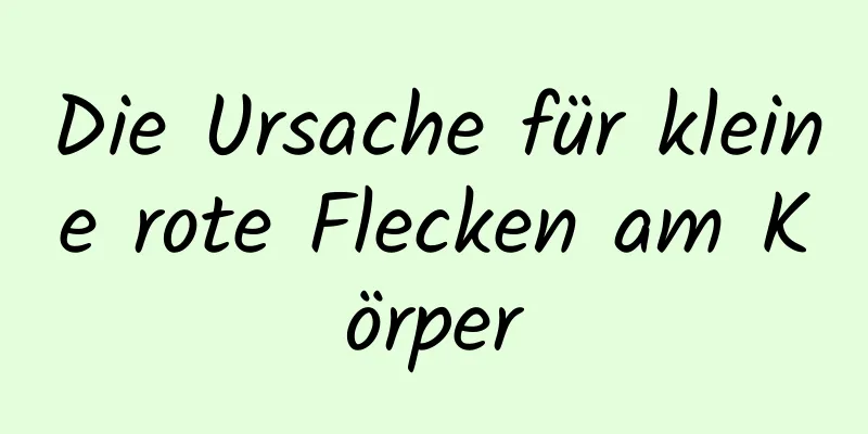 Die Ursache für kleine rote Flecken am Körper