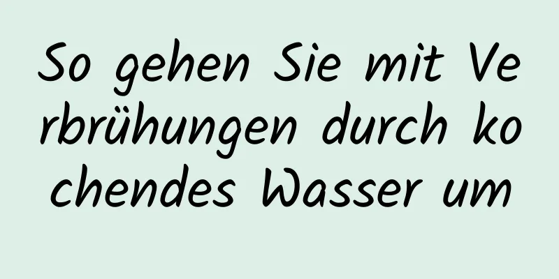 So gehen Sie mit Verbrühungen durch kochendes Wasser um