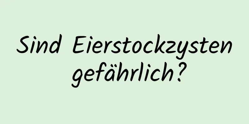 Sind Eierstockzysten gefährlich?