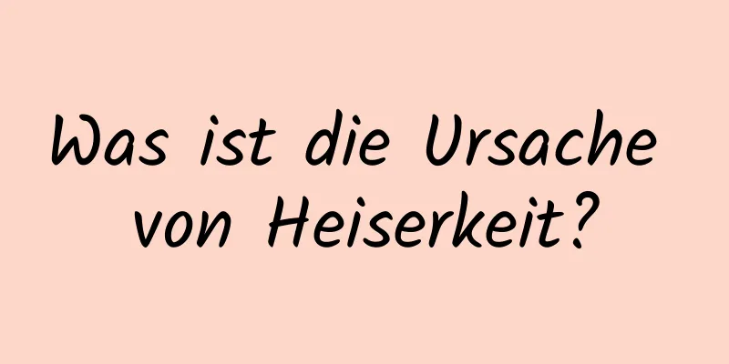 Was ist die Ursache von Heiserkeit?