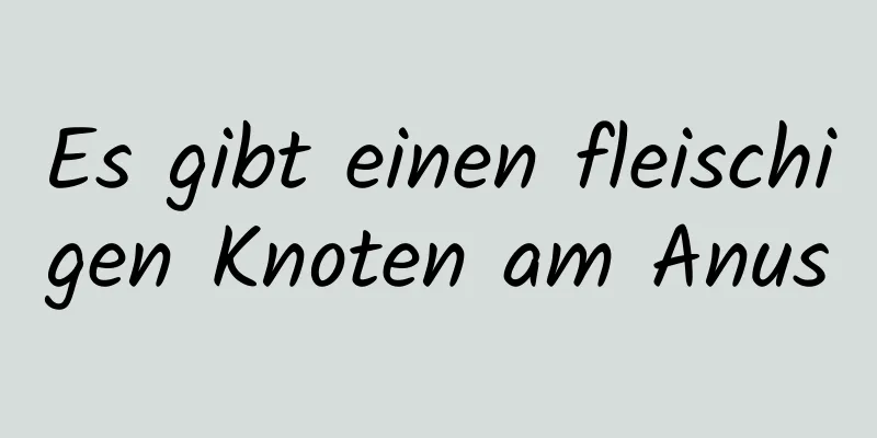 Es gibt einen fleischigen Knoten am Anus