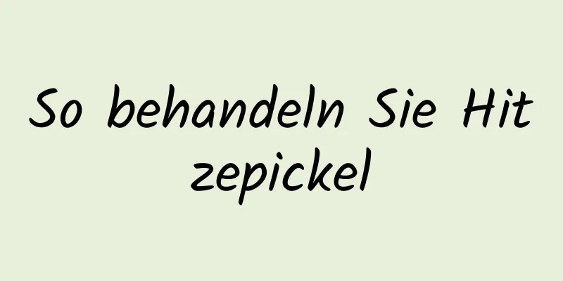 So behandeln Sie Hitzepickel