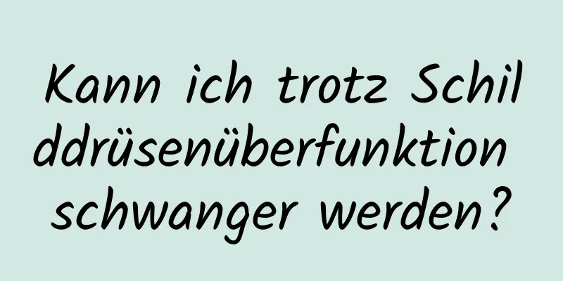 Kann ich trotz Schilddrüsenüberfunktion schwanger werden?