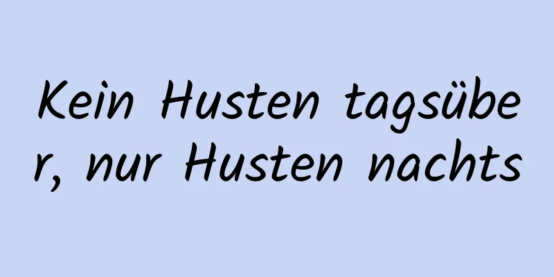 Kein Husten tagsüber, nur Husten nachts