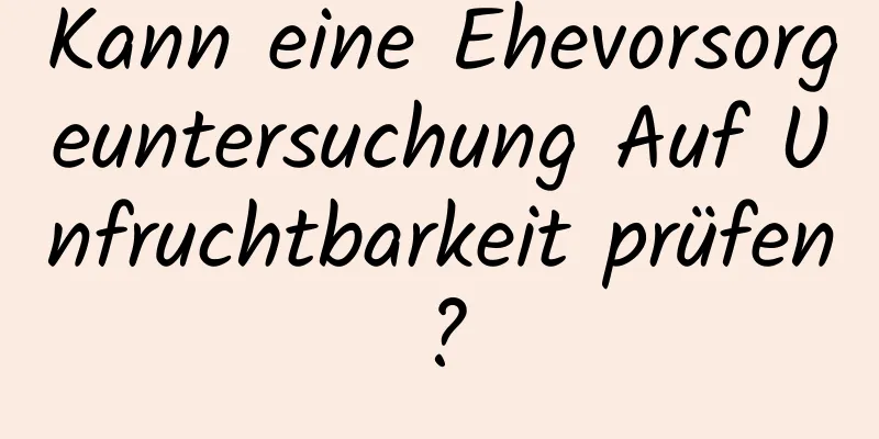 Kann eine Ehevorsorgeuntersuchung Auf Unfruchtbarkeit prüfen?