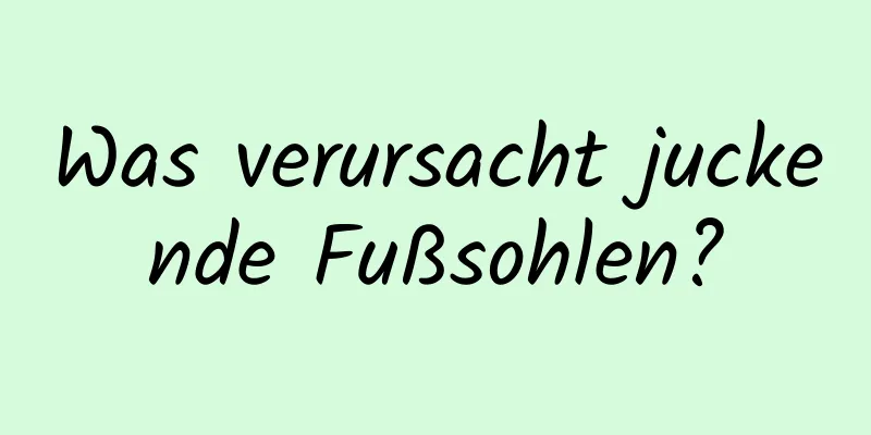 Was verursacht juckende Fußsohlen?