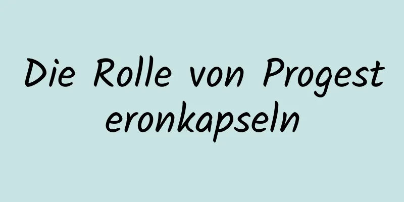 Die Rolle von Progesteronkapseln