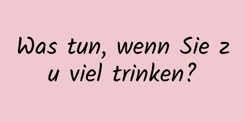 Was tun, wenn Sie zu viel trinken?