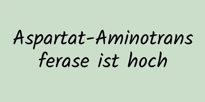 Aspartat-Aminotransferase ist hoch