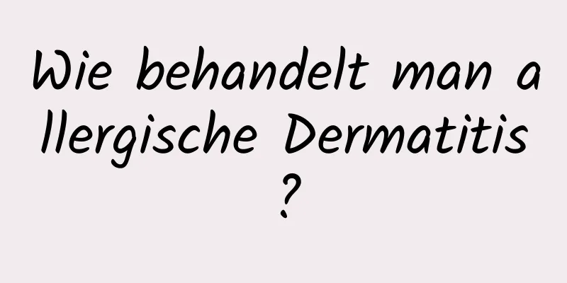 Wie behandelt man allergische Dermatitis?