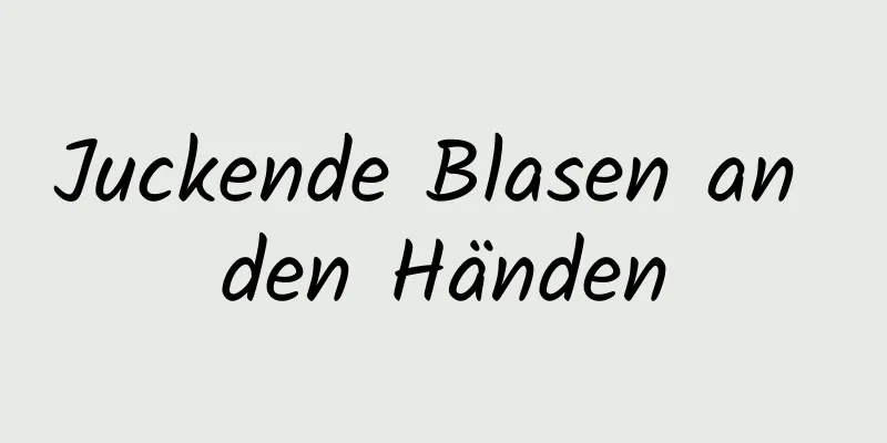 Juckende Blasen an den Händen