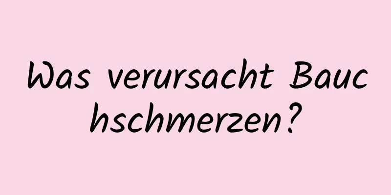 Was verursacht Bauchschmerzen?