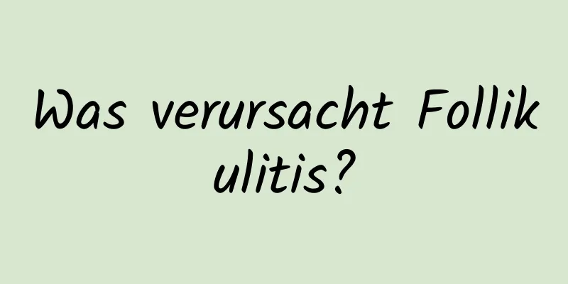 Was verursacht Follikulitis?