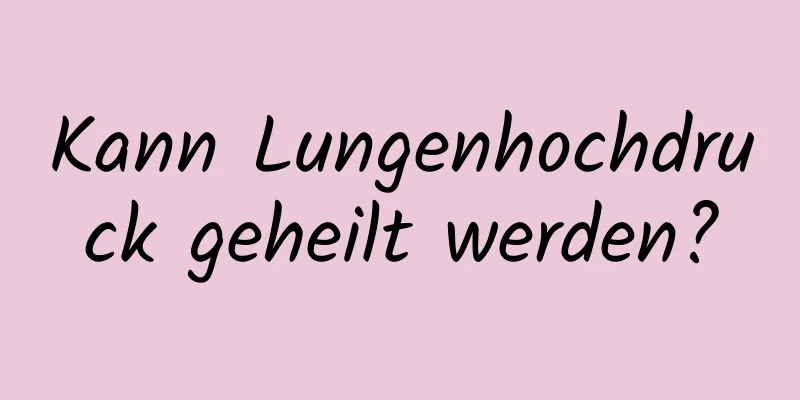 Kann Lungenhochdruck geheilt werden?