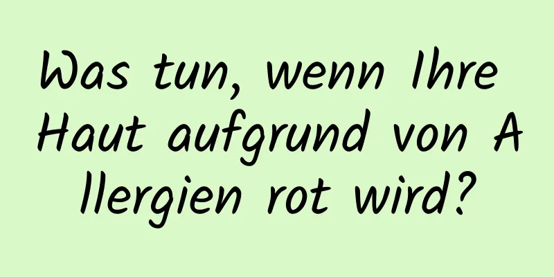 Was tun, wenn Ihre Haut aufgrund von Allergien rot wird?