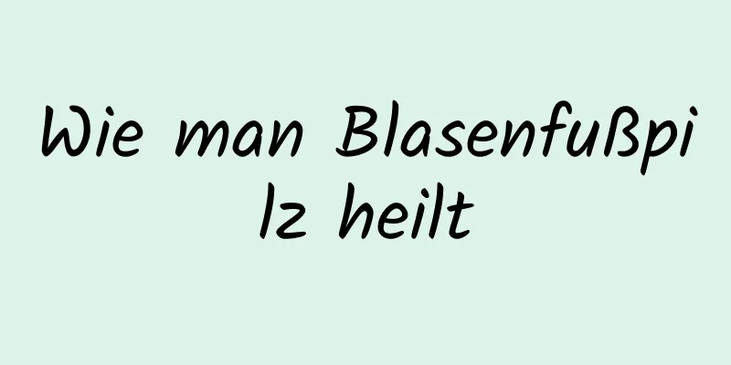 Wie man Blasenfußpilz heilt