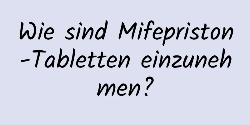 Wie sind Mifepriston-Tabletten einzunehmen?