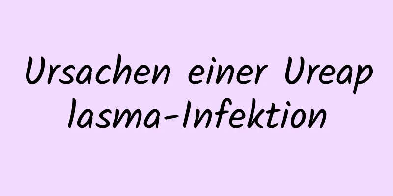 Ursachen einer Ureaplasma-Infektion