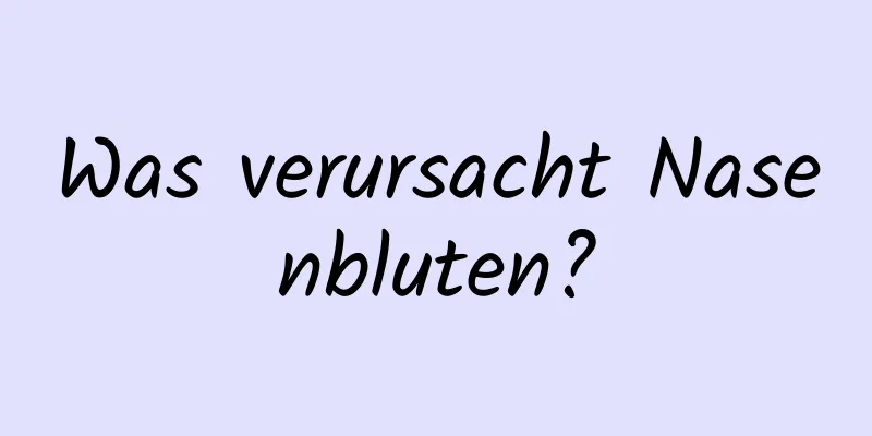 Was verursacht Nasenbluten?