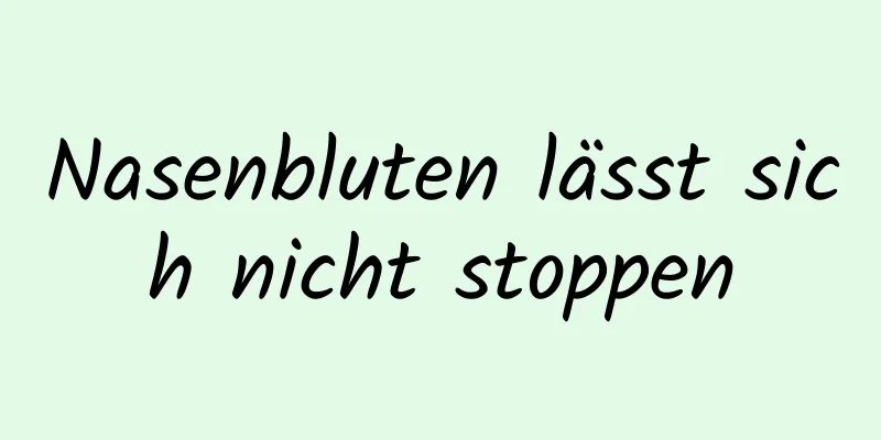 Nasenbluten lässt sich nicht stoppen