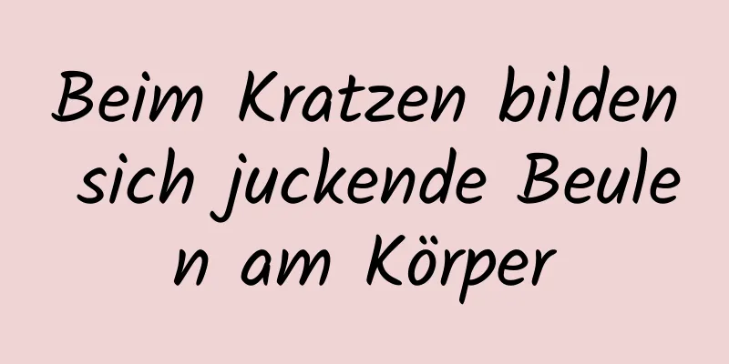 Beim Kratzen bilden sich juckende Beulen am Körper