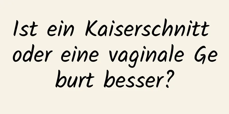 Ist ein Kaiserschnitt oder eine vaginale Geburt besser?