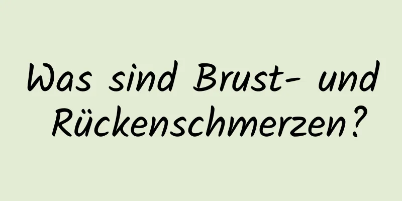 Was sind Brust- und Rückenschmerzen?