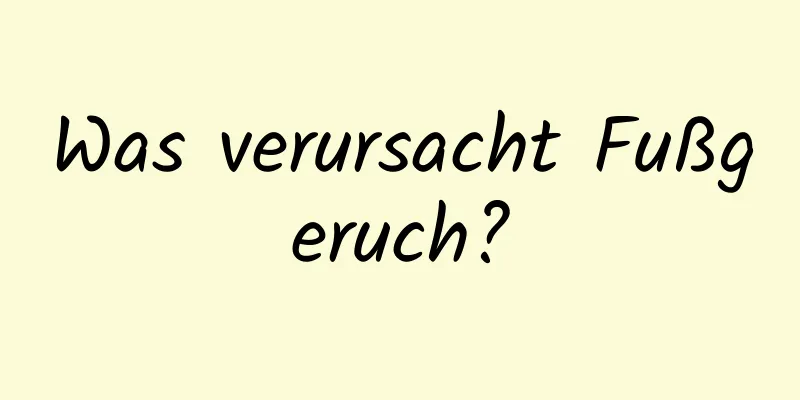 Was verursacht Fußgeruch?