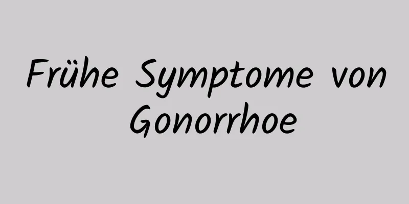 Frühe Symptome von Gonorrhoe